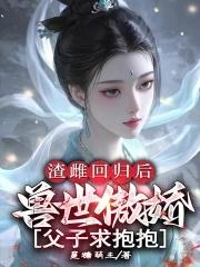 渣雌回归后兽世傲娇父子求抱抱星糖萌主