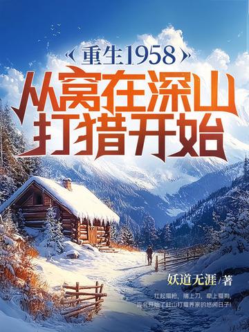 重生1958从窝在深山打猎开始几个老婆