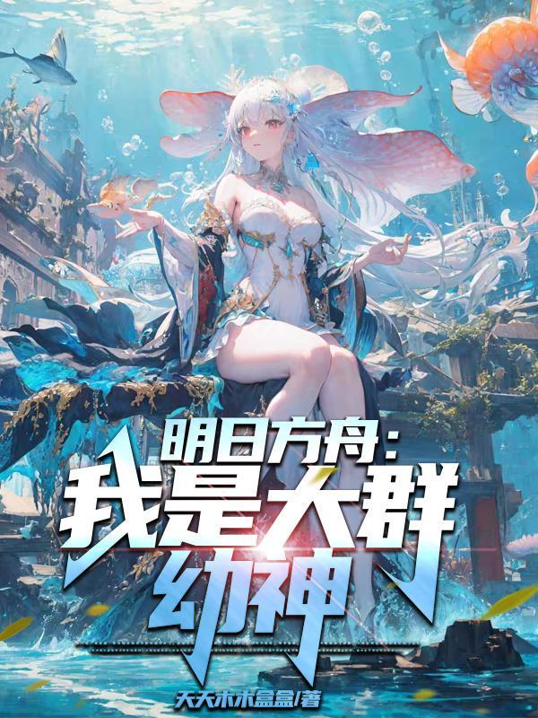 明日方舟我是大群幼神全文免费