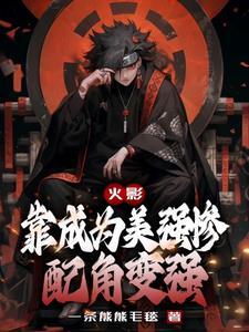 火影靠成为美强惨配角变强完