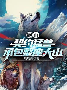 跑山契约猛兽承包整座大山短剧全集免费观看