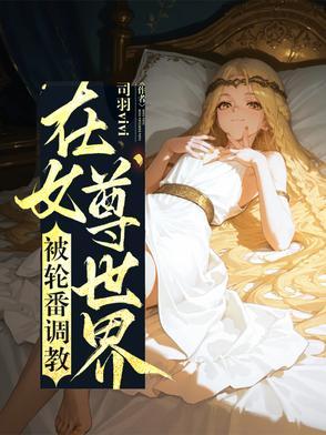 在女尊世界被轮番调教的